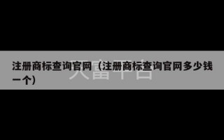 注册商标查询官网（注册商标查询官网多少钱一个）