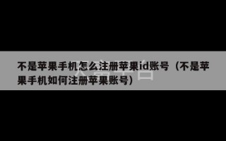 不是苹果手机怎么注册苹果id账号（不是苹果手机如何注册苹果账号）