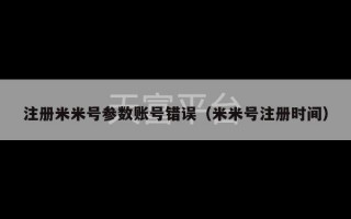 注册米米号参数账号错误（米米号注册时间）