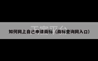 如何网上自己申请商标（商标查询网入口）