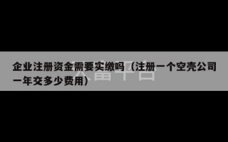 企业注册资金需要实缴吗（注册一个空壳公司一年交多少费用）