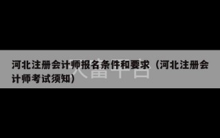 河北注册会计师报名条件和要求（河北注册会计师考试须知）