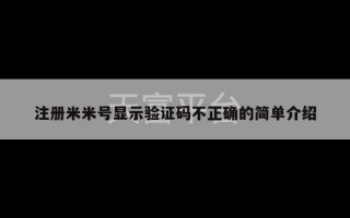 注册米米号显示验证码不正确的简单介绍