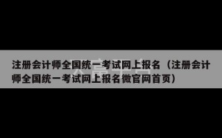 注册会计师全国统一考试网上报名（注册会计师全国统一考试网上报名微官网首页）