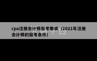 cpa注册会计师报考要求（2021年注册会计师的报考条件）