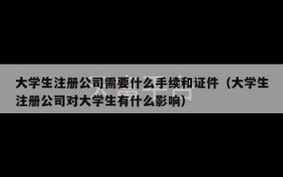 大学生注册公司需要什么手续和证件（大学生注册公司对大学生有什么影响）