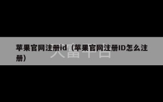 苹果官网注册id（苹果官网注册ID怎么注册）