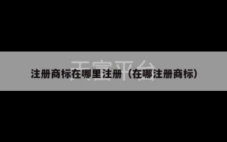 注册商标在哪里注册（在哪注册商标）