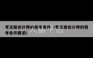 考注册会计师的报考条件（考注册会计师的报考条件要求）