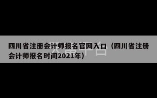 四川省注册会计师报名官网入口（四川省注册会计师报名时间2021年）