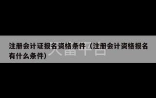 注册会计证报名资格条件（注册会计资格报名有什么条件）