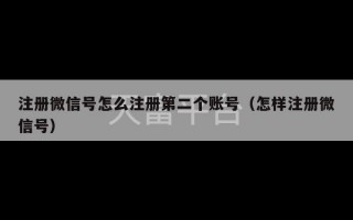 注册微信号怎么注册第二个账号（怎样注册微信号）