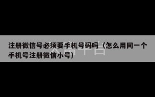 注册微信号必须要手机号码吗（怎么用同一个手机号注册微信小号）