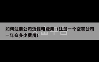 如何注册公司流程和费用（注册一个空壳公司一年交多少费用）