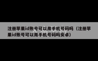 注册苹果id账号可以用手机号码吗（注册苹果id账号可以用手机号码吗安卓）