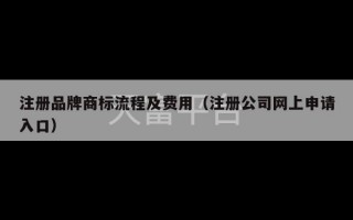 注册品牌商标流程及费用（注册公司网上申请入口）