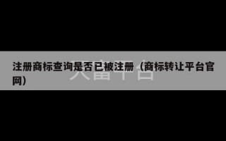 注册商标查询是否已被注册（商标转让平台官网）