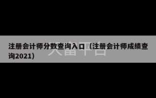 注册会计师分数查询入口（注册会计师成绩查询2021）