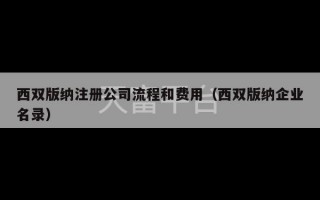 西双版纳注册公司流程和费用（西双版纳企业名录）