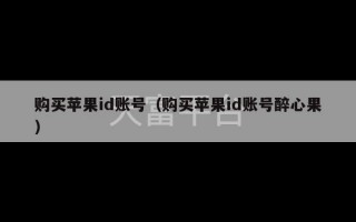 购买苹果id账号（购买苹果id账号醉心果）