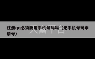 注册qq必须要用手机号码吗（无手机号码申请号）