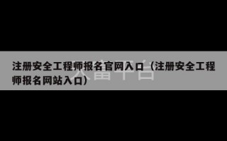 注册安全工程师报名官网入口（注册安全工程师报名网站入口）