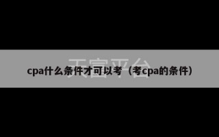 cpa什么条件才可以考（考cpa的条件）