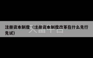 注册资本制度（注册资本制度改革在什么先行先试）