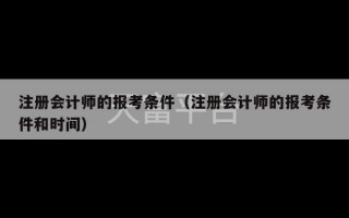 注册会计师的报考条件（注册会计师的报考条件和时间）