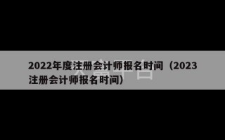 2022年度注册会计师报名时间（2023注册会计师报名时间）