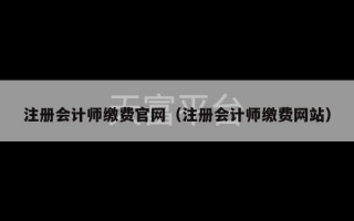 注册会计师缴费官网（注册会计师缴费网站）