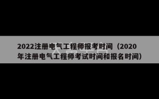 2022注册电气工程师报考时间（2020年注册电气工程师考试时间和报名时间）