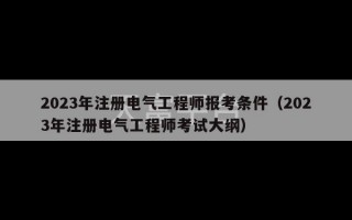 2023年注册电气工程师报考条件（2023年注册电气工程师考试大纲）