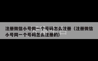 注册微信小号同一个号码怎么注册（注册微信小号同一个号码怎么注册的）