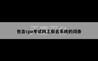 包含cpa考试网上报名系统的词条