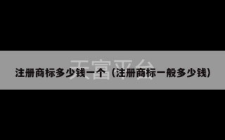 注册商标多少钱一个（注册商标一般多少钱）