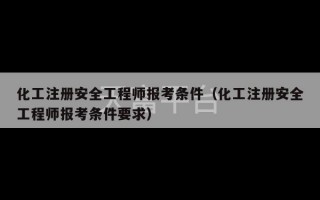 化工注册安全工程师报考条件（化工注册安全工程师报考条件要求）