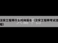 注安工程师什么时候报名（注安工程师考试流程）