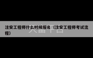 注安工程师什么时候报名（注安工程师考试流程）