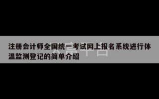 注册会计师全国统一考试网上报名系统进行体温监测登记的简单介绍