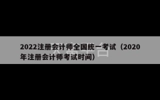 2022注册会计师全国统一考试（2020年注册会计师考试时间）