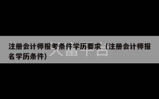 注册会计师报考条件学历要求（注册会计师报名学历条件）