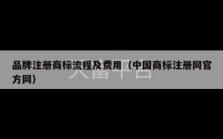 品牌注册商标流程及费用（中国商标注册网官方网）