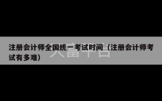 注册会计师全国统一考试时间（注册会计师考试有多难）