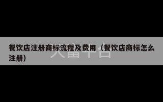 餐饮店注册商标流程及费用（餐饮店商标怎么注册）