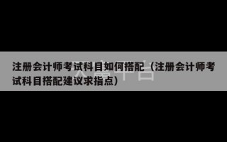 注册会计师考试科目如何搭配（注册会计师考试科目搭配建议求指点）