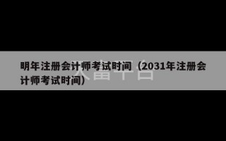 明年注册会计师考试时间（2031年注册会计师考试时间）