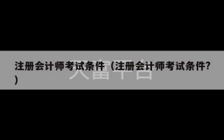 注册会计师考试条件（注册会计师考试条件?）