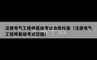 注册电气工程师基础考试合格标准（注册电气工程师基础考试范围）