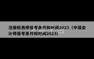 注册税务师报考条件和时间2023（中级会计师报考条件和时间2023）